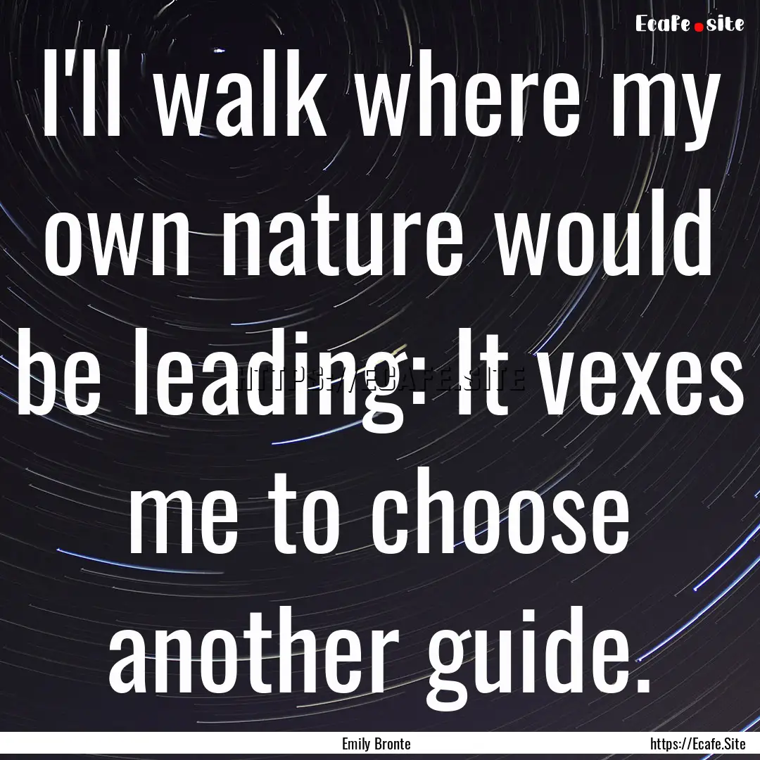 I'll walk where my own nature would be leading:.... : Quote by Emily Bronte