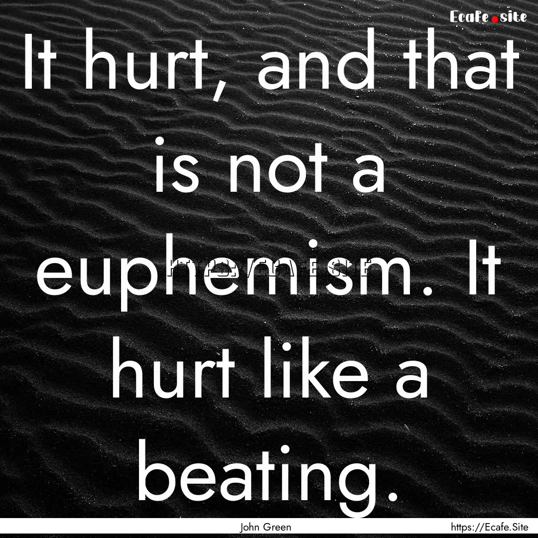 It hurt, and that is not a euphemism. It.... : Quote by John Green