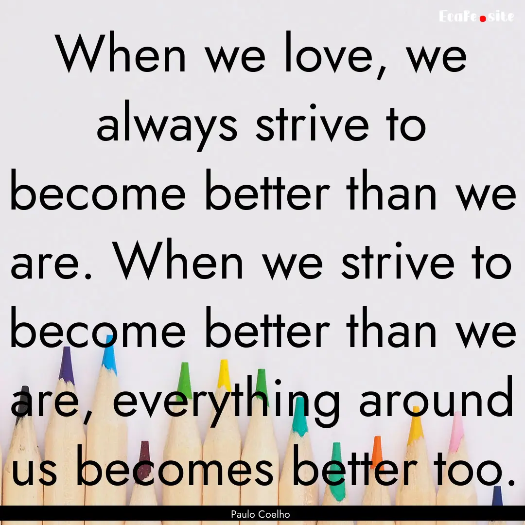 When we love, we always strive to become.... : Quote by Paulo Coelho