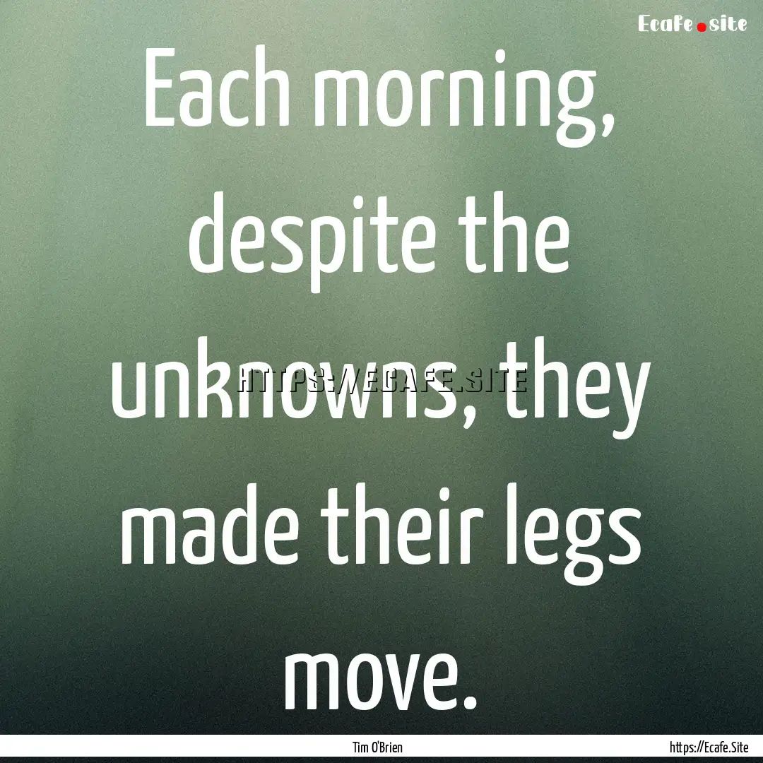 Each morning, despite the unknowns, they.... : Quote by Tim O'Brien