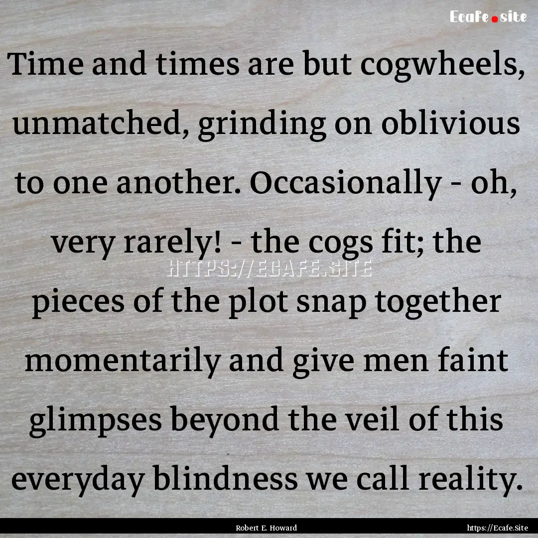 Time and times are but cogwheels, unmatched,.... : Quote by Robert E. Howard