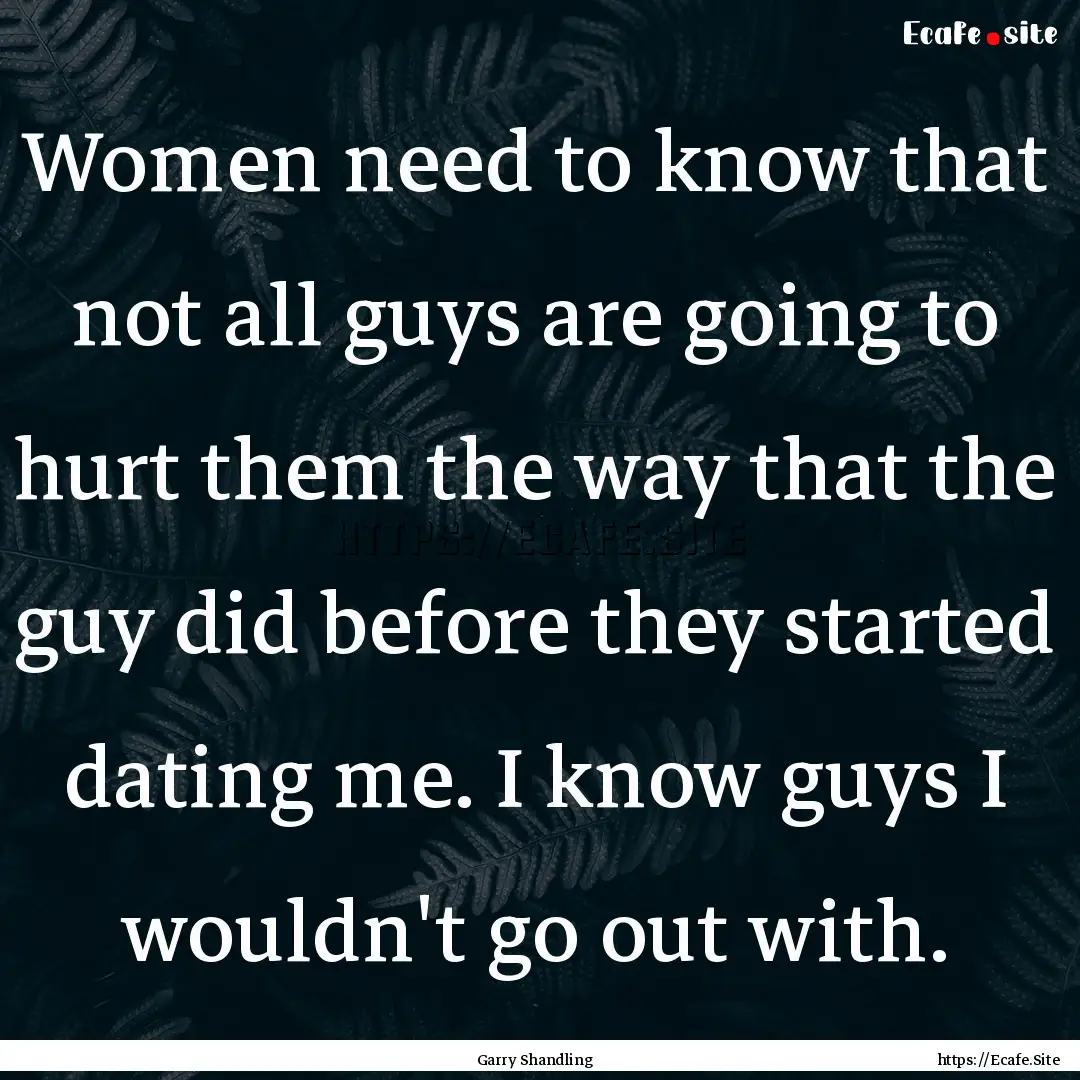 Women need to know that not all guys are.... : Quote by Garry Shandling