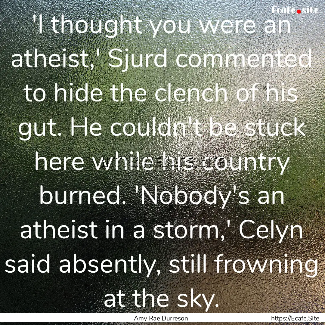  'I thought you were an atheist,' Sjurd commented.... : Quote by Amy Rae Durreson