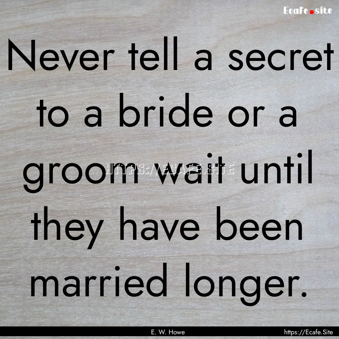 Never tell a secret to a bride or a groom.... : Quote by E. W. Howe