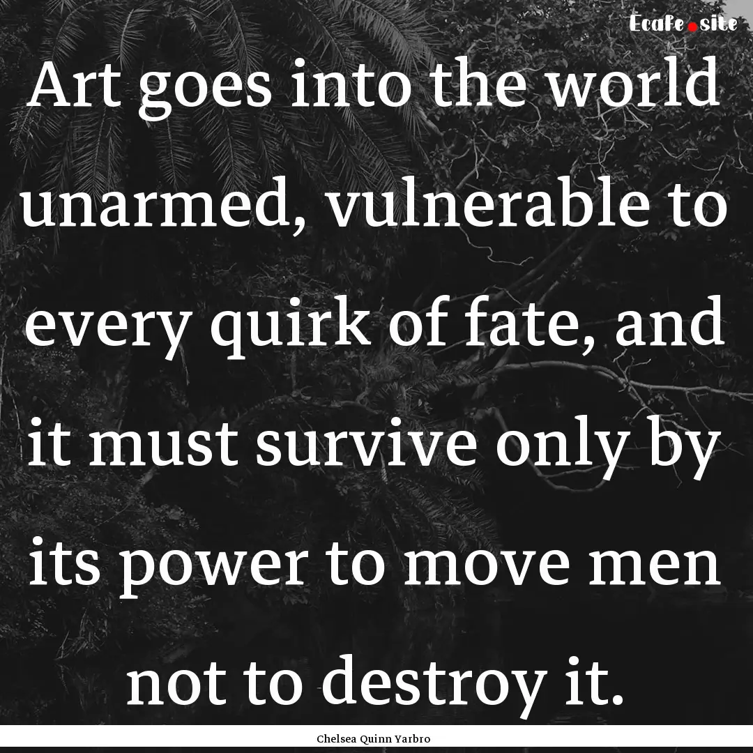 Art goes into the world unarmed, vulnerable.... : Quote by Chelsea Quinn Yarbro