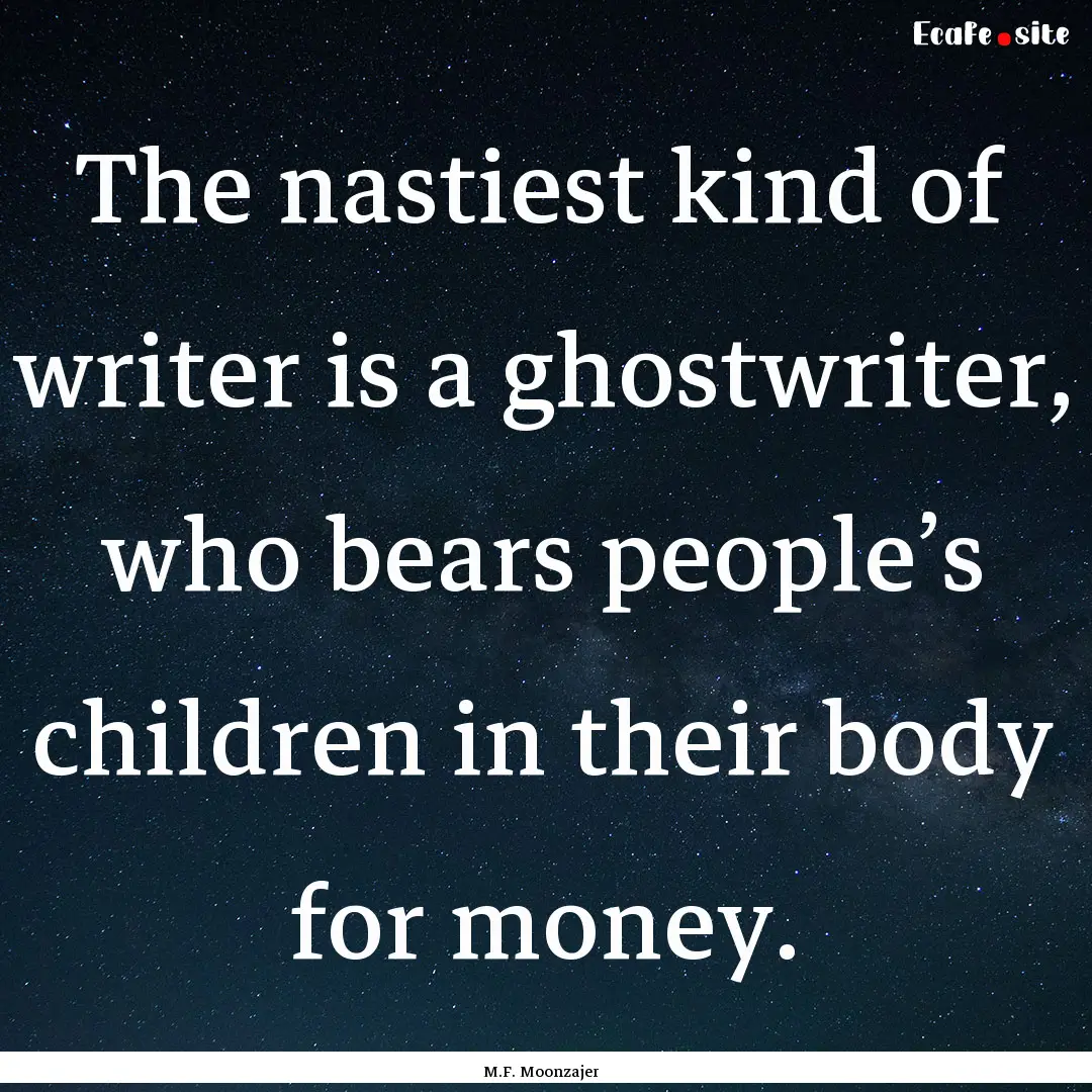 The nastiest kind of writer is a ghostwriter,.... : Quote by M.F. Moonzajer