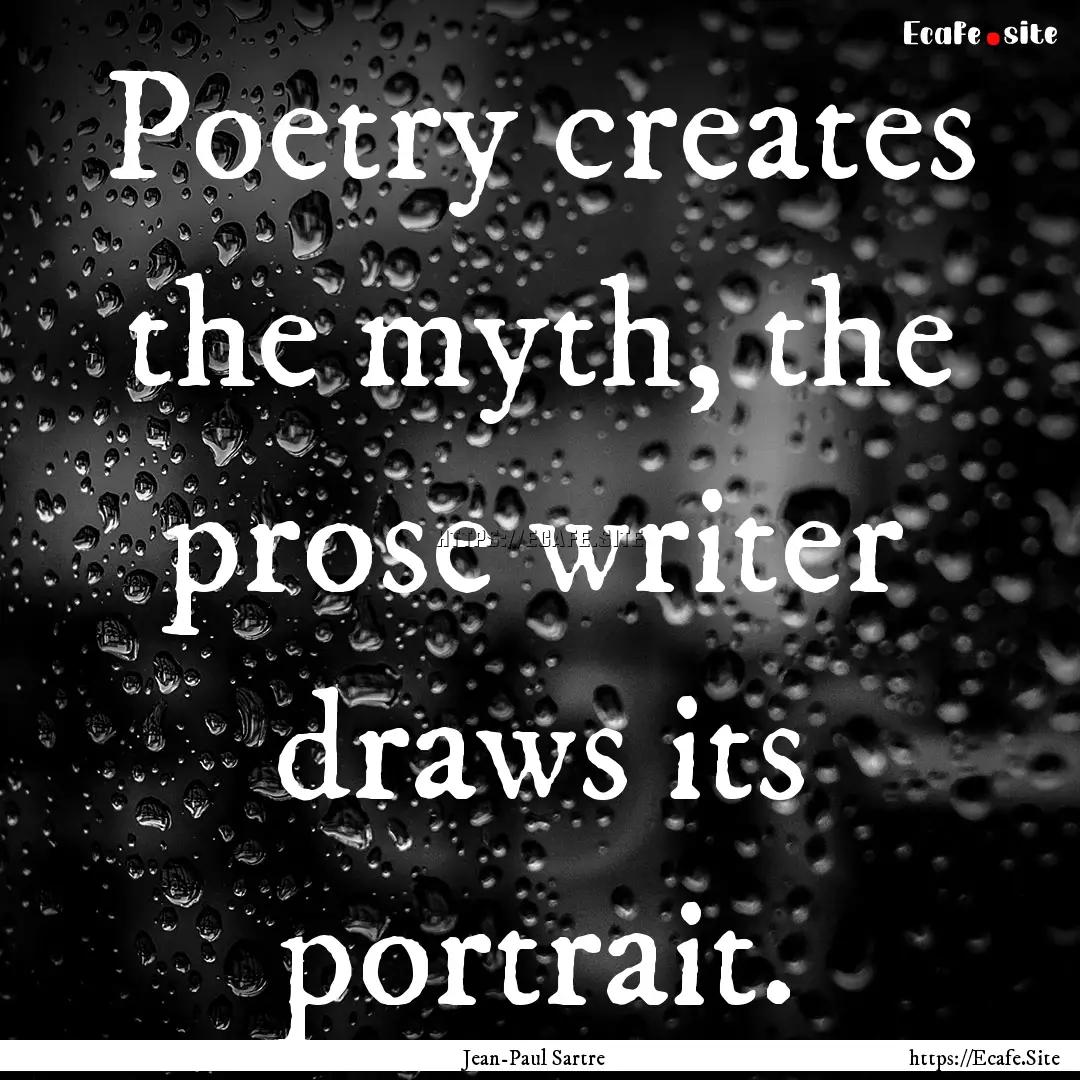 Poetry creates the myth, the prose writer.... : Quote by Jean-Paul Sartre