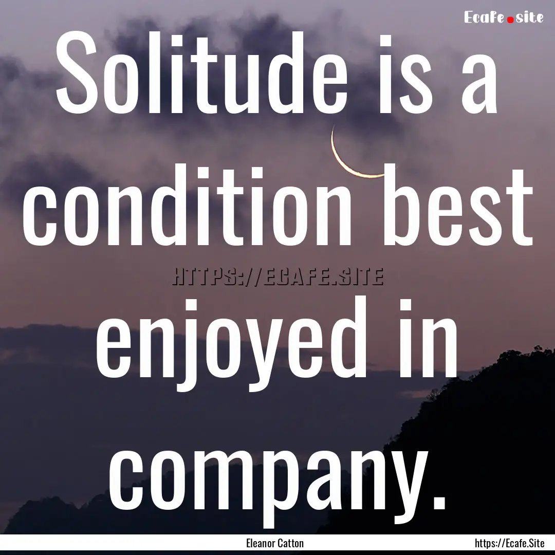 Solitude is a condition best enjoyed in company..... : Quote by Eleanor Catton