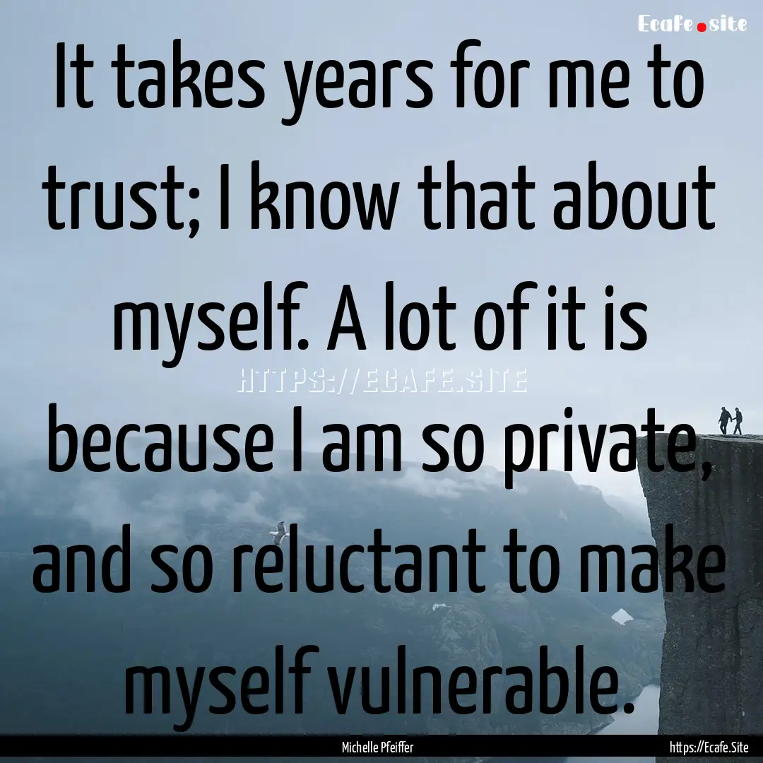 It takes years for me to trust; I know that.... : Quote by Michelle Pfeiffer