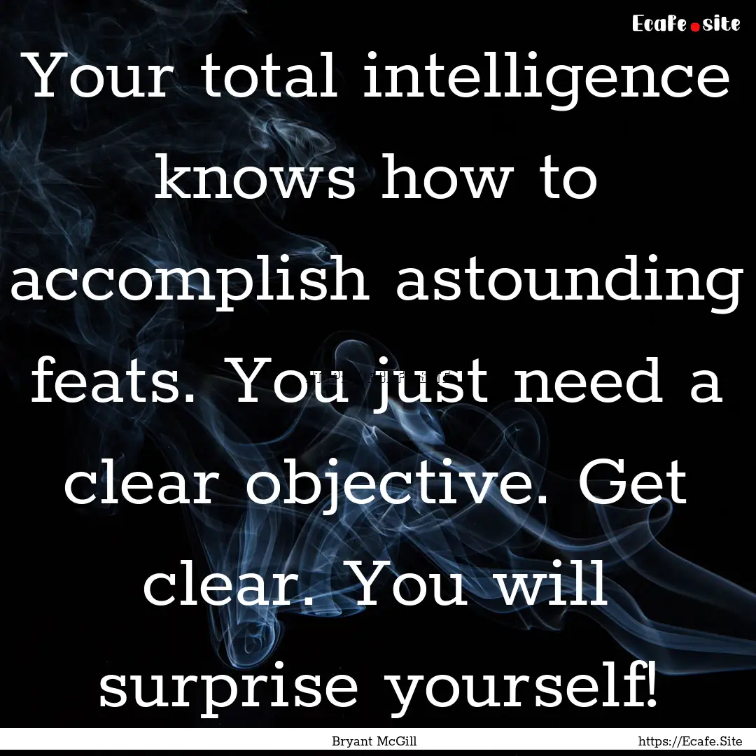 Your total intelligence knows how to accomplish.... : Quote by Bryant McGill