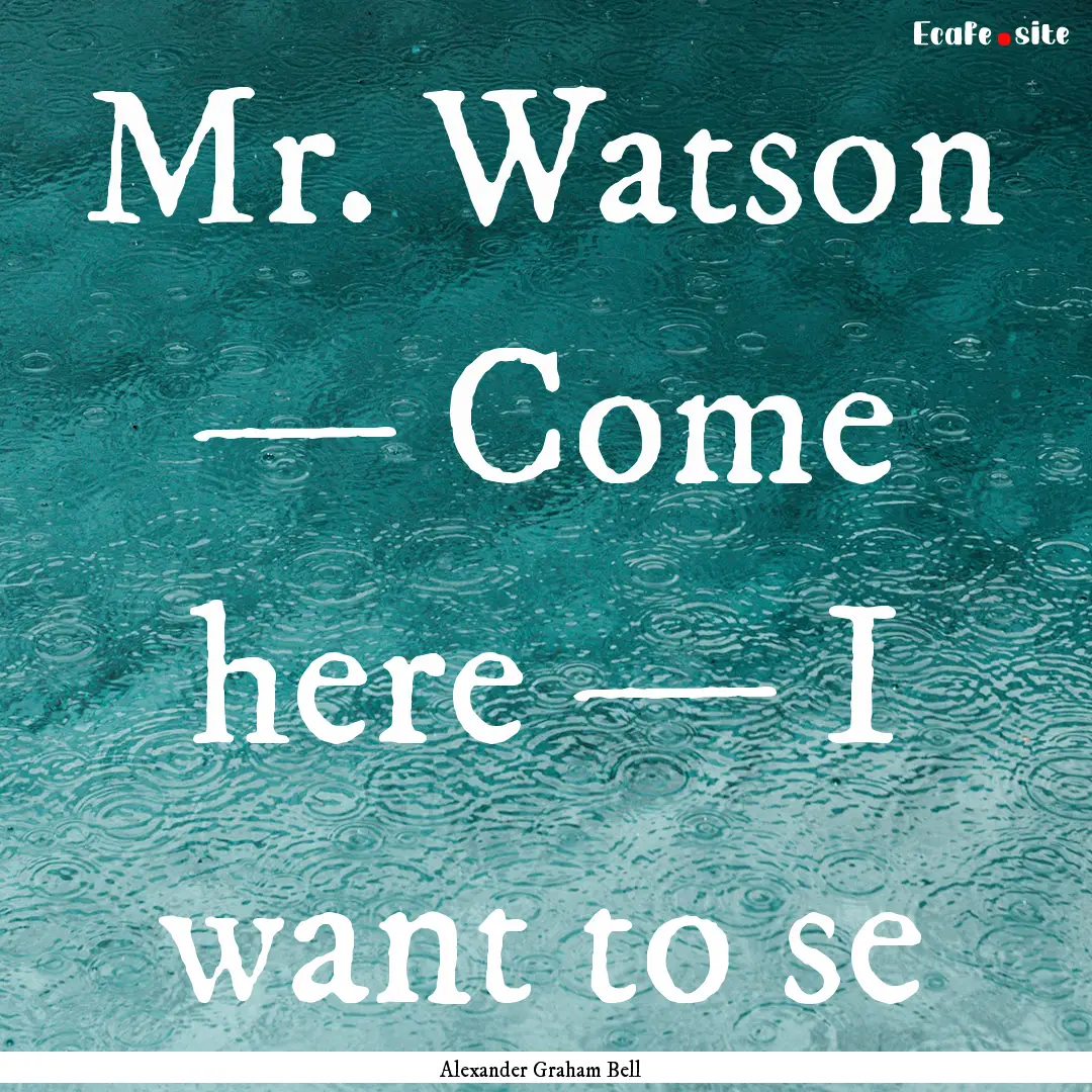 Mr. Watson — Come here — I want to se.... : Quote by Alexander Graham Bell