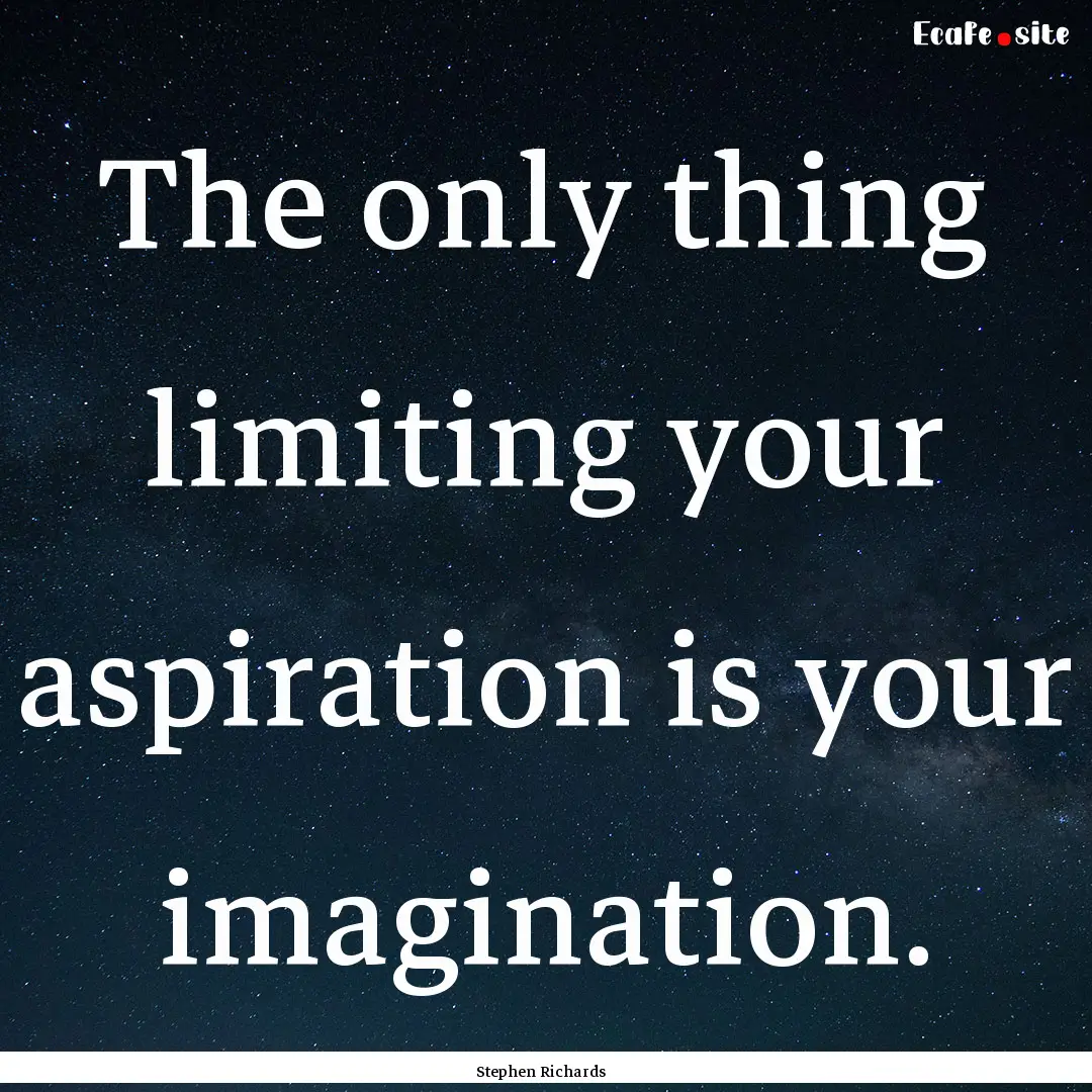 The only thing limiting your aspiration is.... : Quote by Stephen Richards