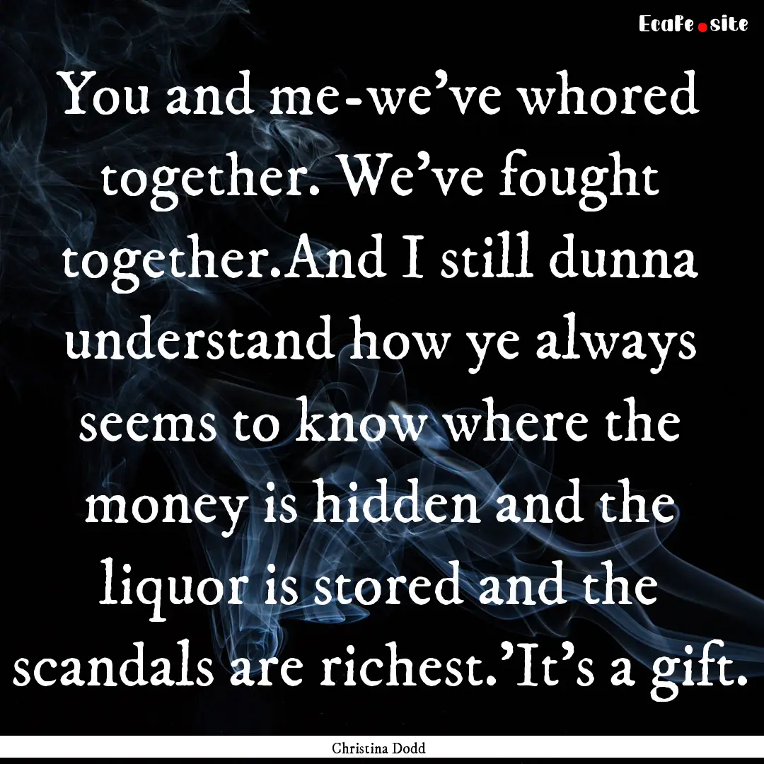 You and me-we've whored together. We've fought.... : Quote by Christina Dodd