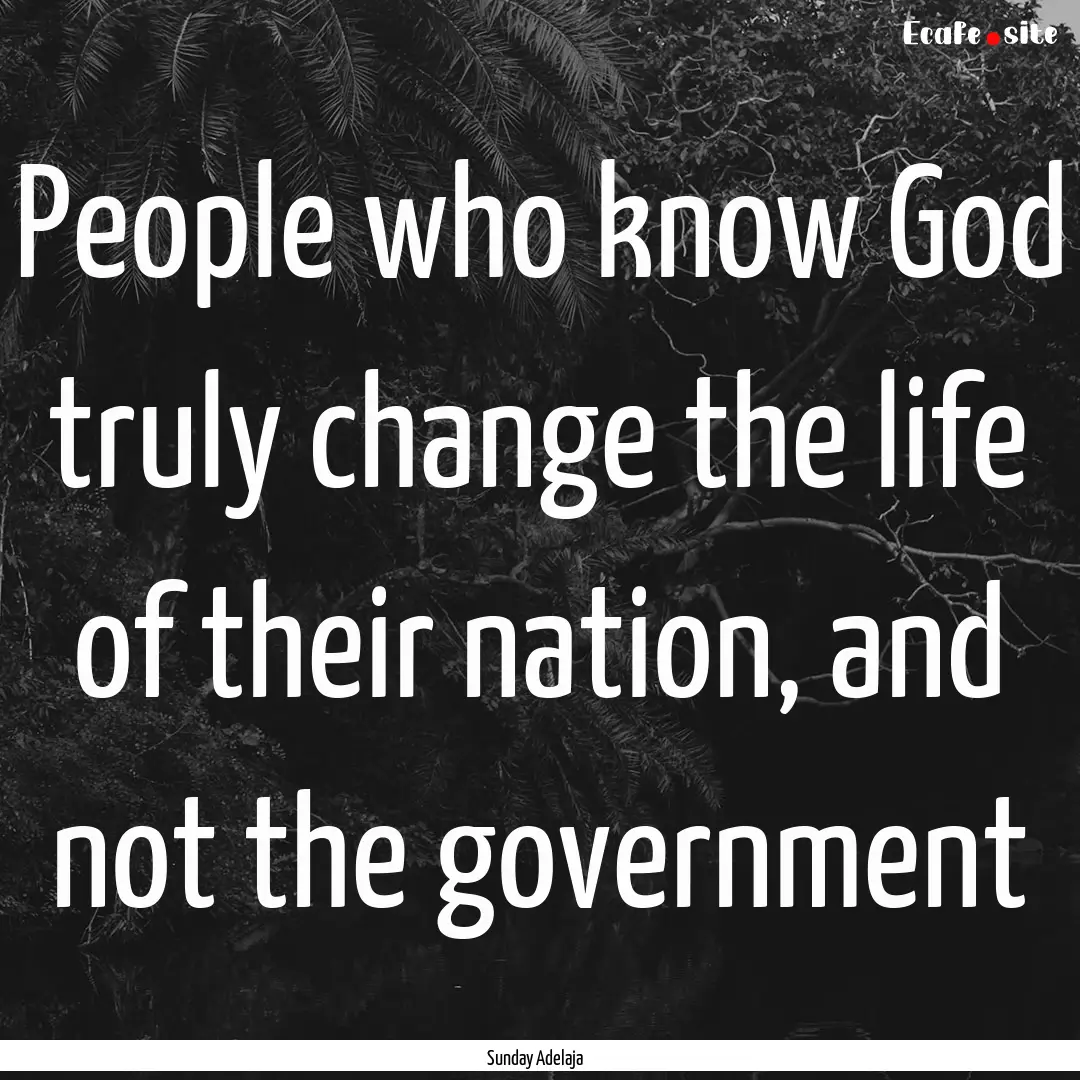 People who know God truly change the life.... : Quote by Sunday Adelaja