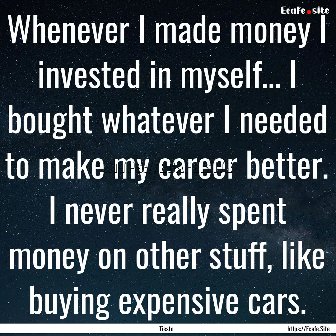 Whenever I made money I invested in myself....... : Quote by Tiesto