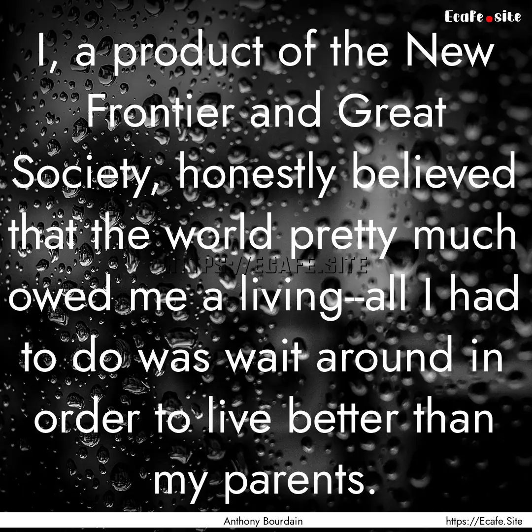 I, a product of the New Frontier and Great.... : Quote by Anthony Bourdain