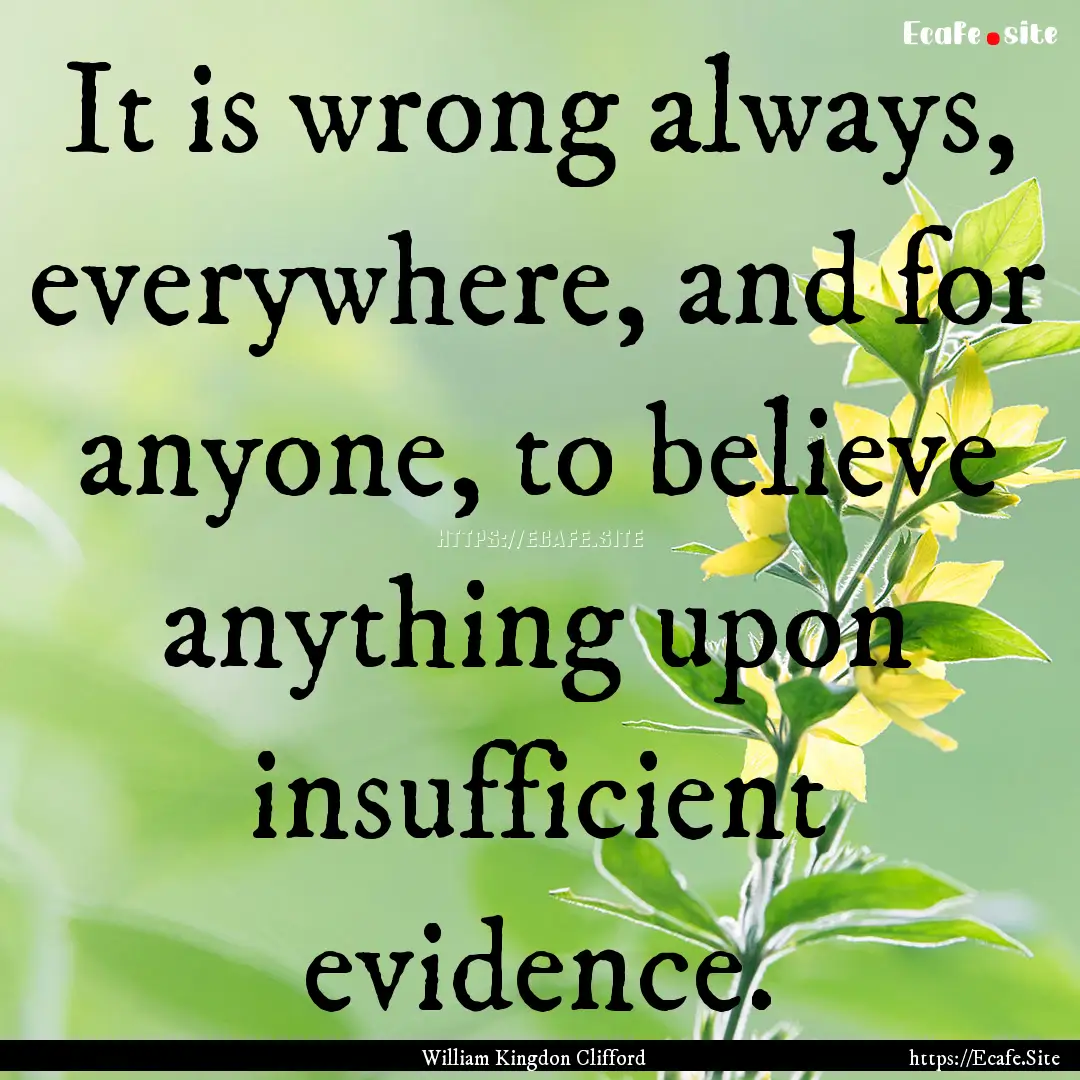 It is wrong always, everywhere, and for anyone,.... : Quote by William Kingdon Clifford