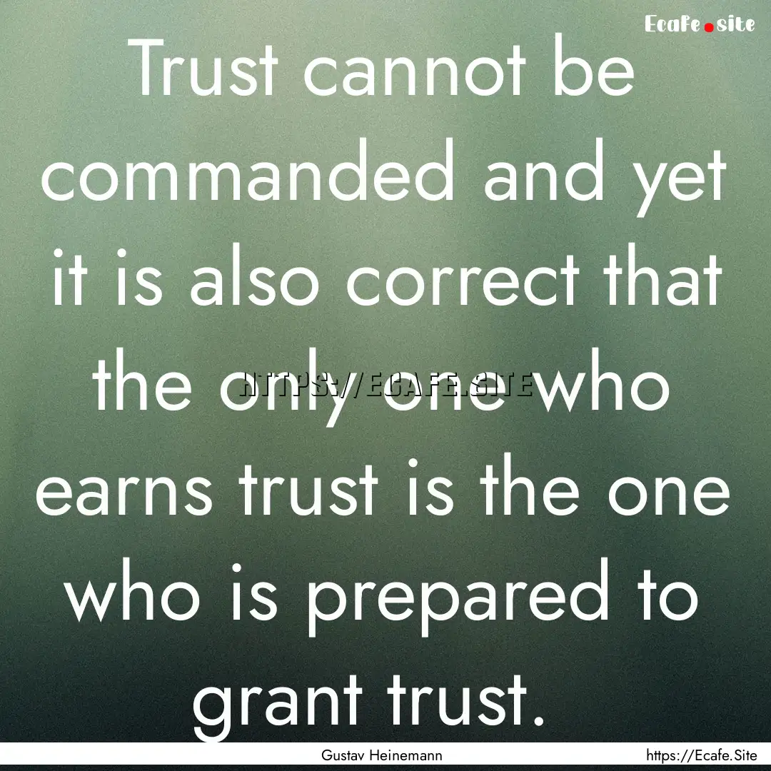 Trust cannot be commanded and yet it is also.... : Quote by Gustav Heinemann