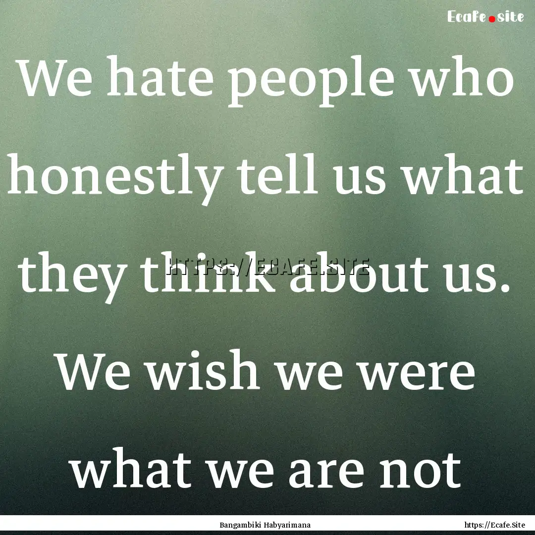 We hate people who honestly tell us what.... : Quote by Bangambiki Habyarimana