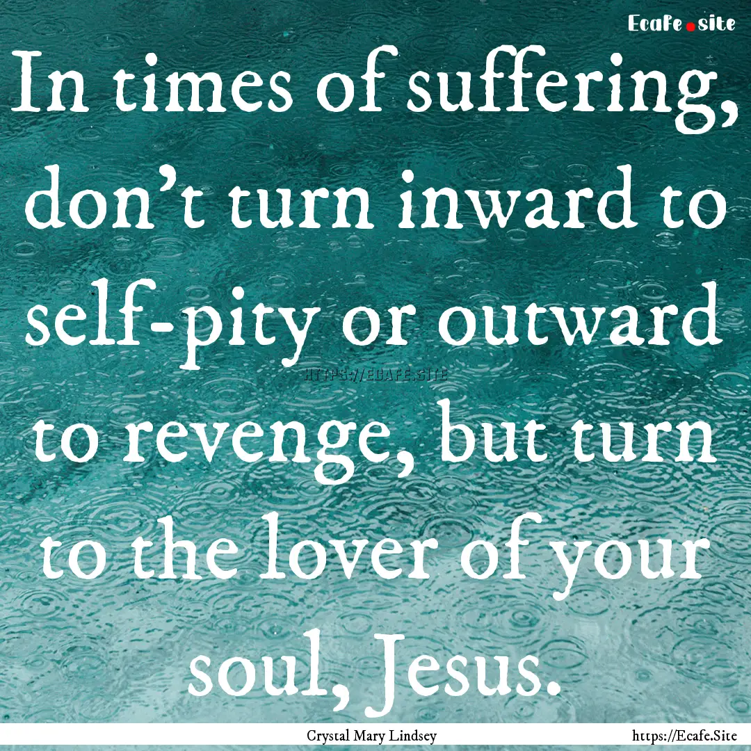 In times of suffering, don't turn inward.... : Quote by Crystal Mary Lindsey