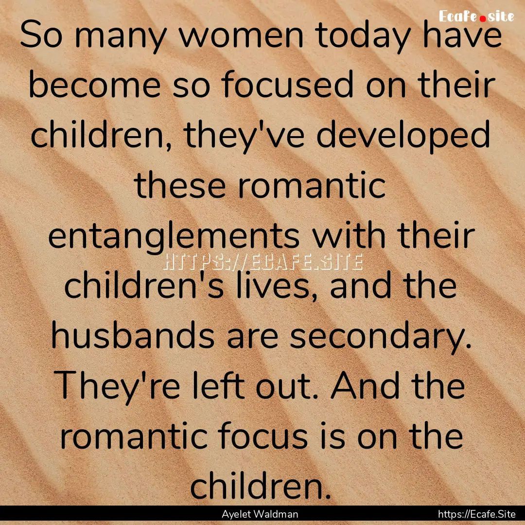 So many women today have become so focused.... : Quote by Ayelet Waldman