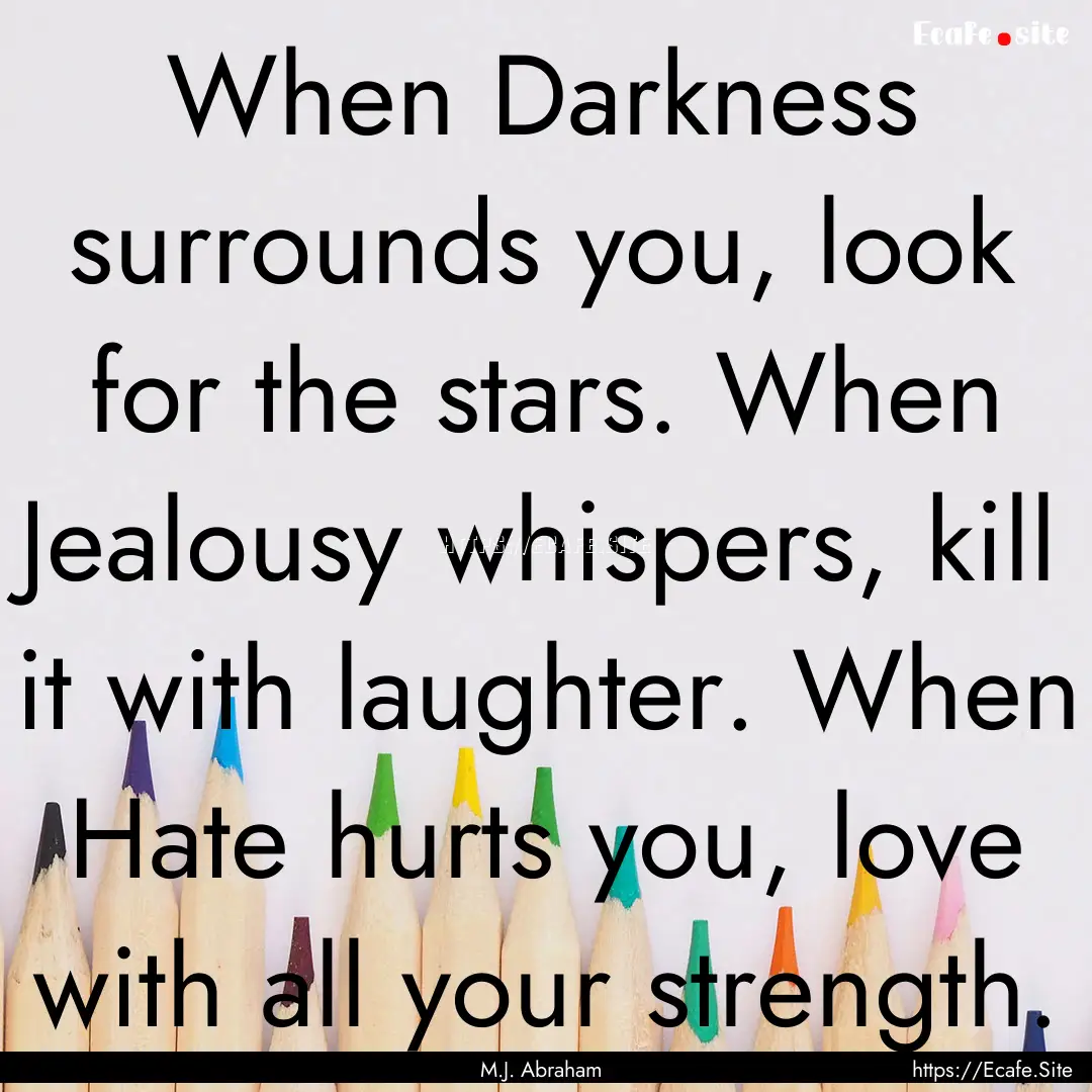 When Darkness surrounds you, look for the.... : Quote by M.J. Abraham