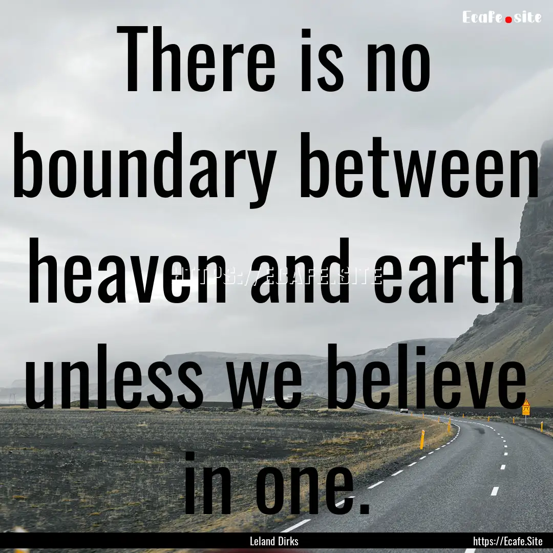 There is no boundary between heaven and earth.... : Quote by Leland Dirks