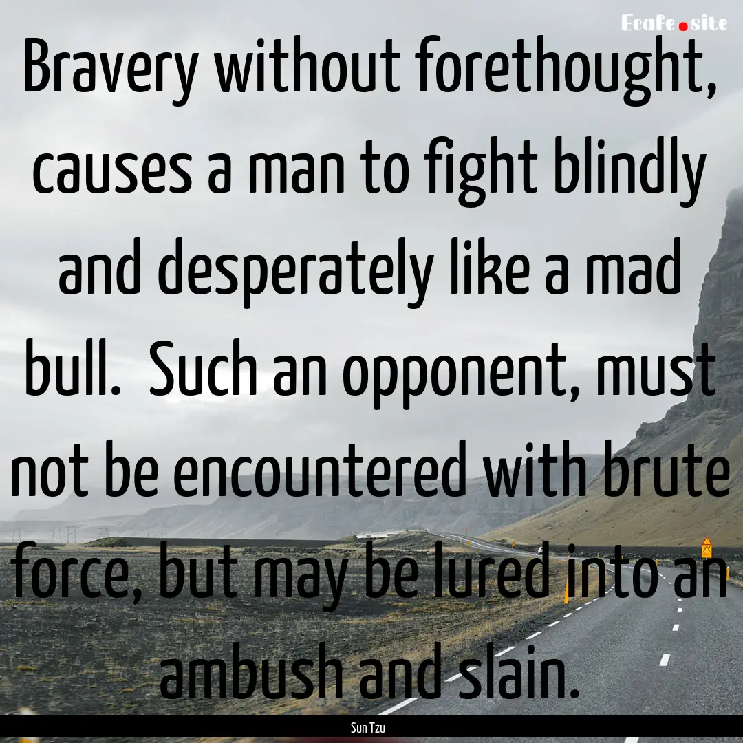 Bravery without forethought, causes a man.... : Quote by Sun Tzu