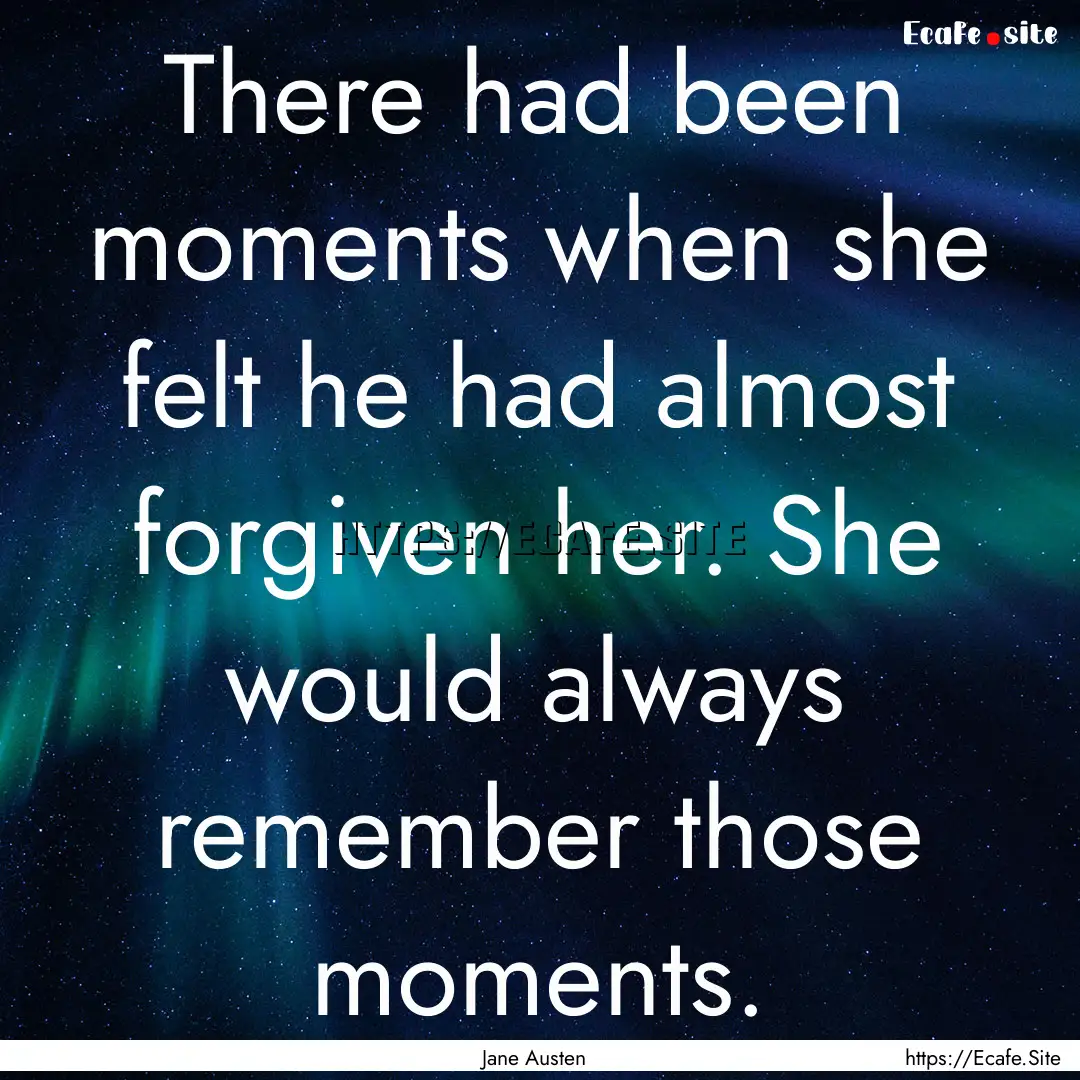 There had been moments when she felt he had.... : Quote by Jane Austen