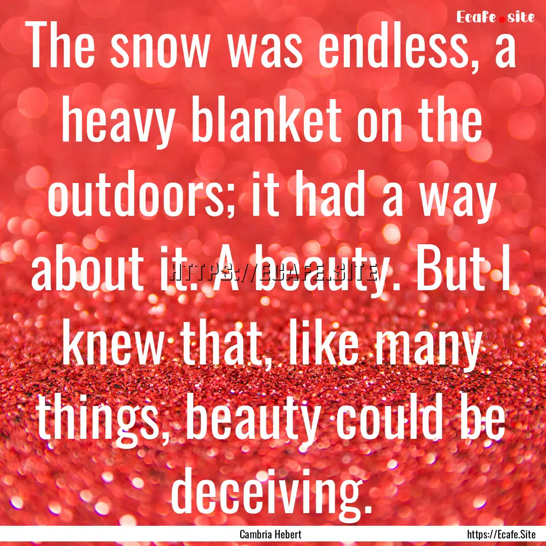 The snow was endless, a heavy blanket on.... : Quote by Cambria Hebert