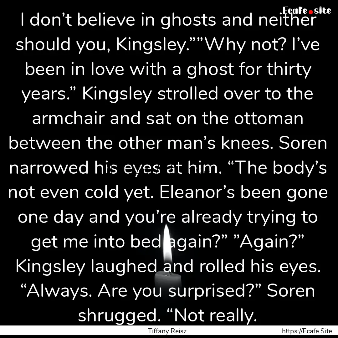 I don’t believe in ghosts and neither should.... : Quote by Tiffany Reisz