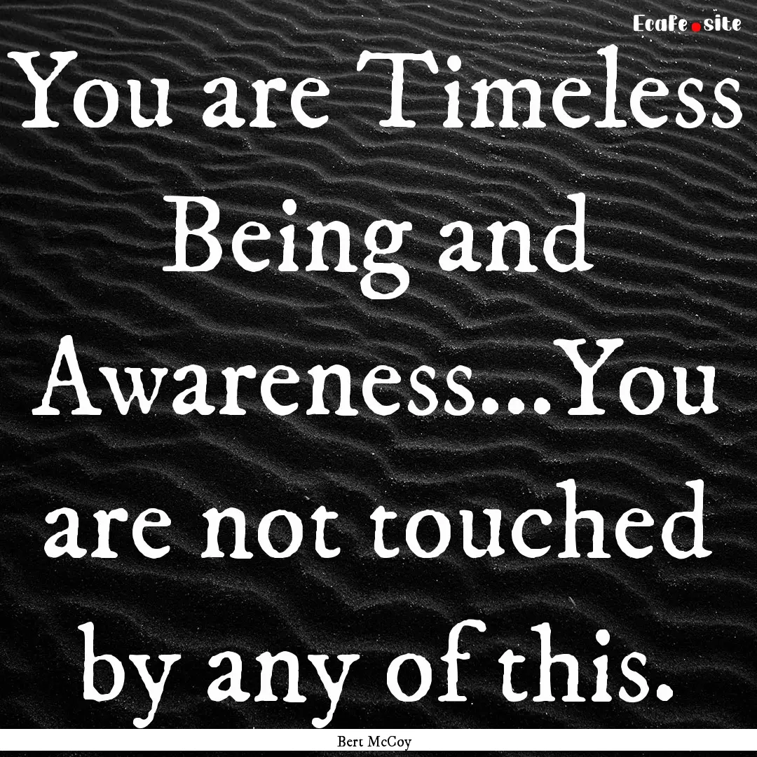 You are Timeless Being and Awareness...You.... : Quote by Bert McCoy