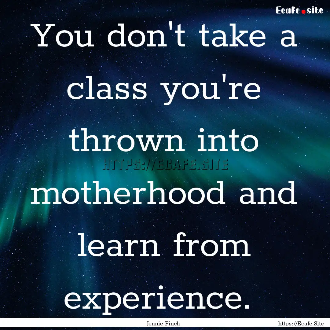 You don't take a class you're thrown into.... : Quote by Jennie Finch