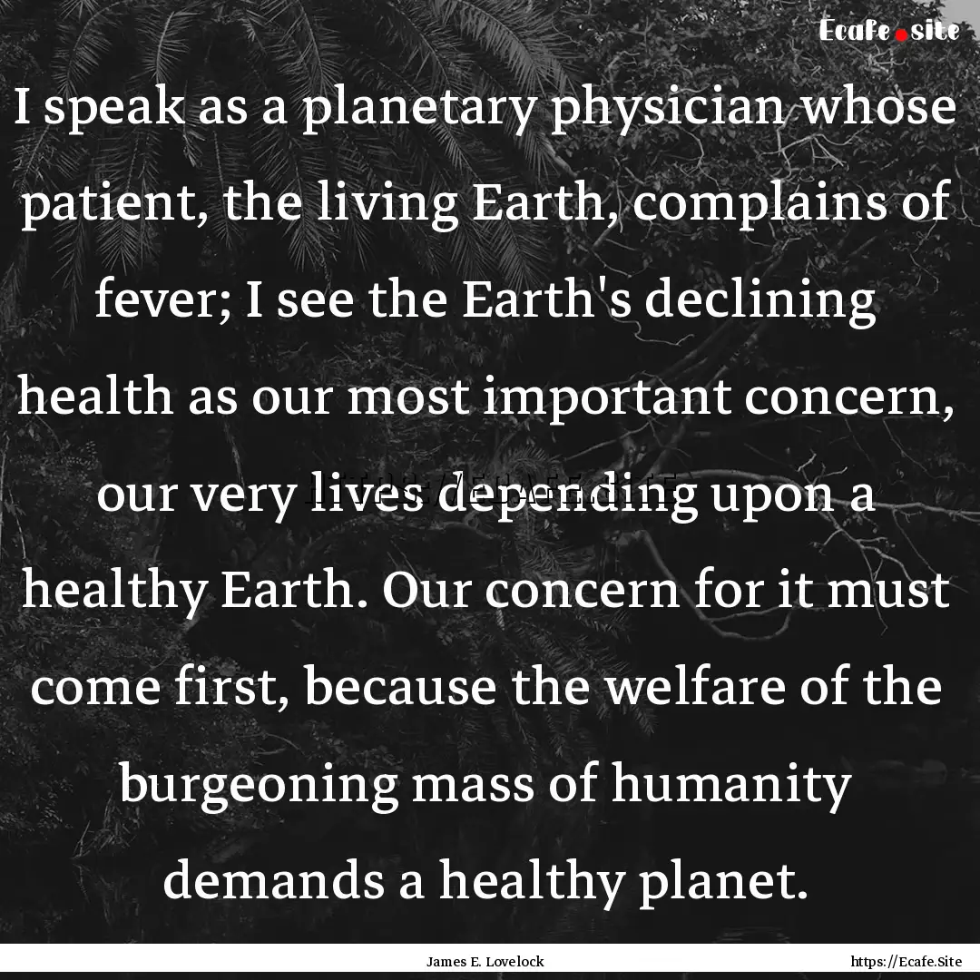 I speak as a planetary physician whose patient,.... : Quote by James E. Lovelock