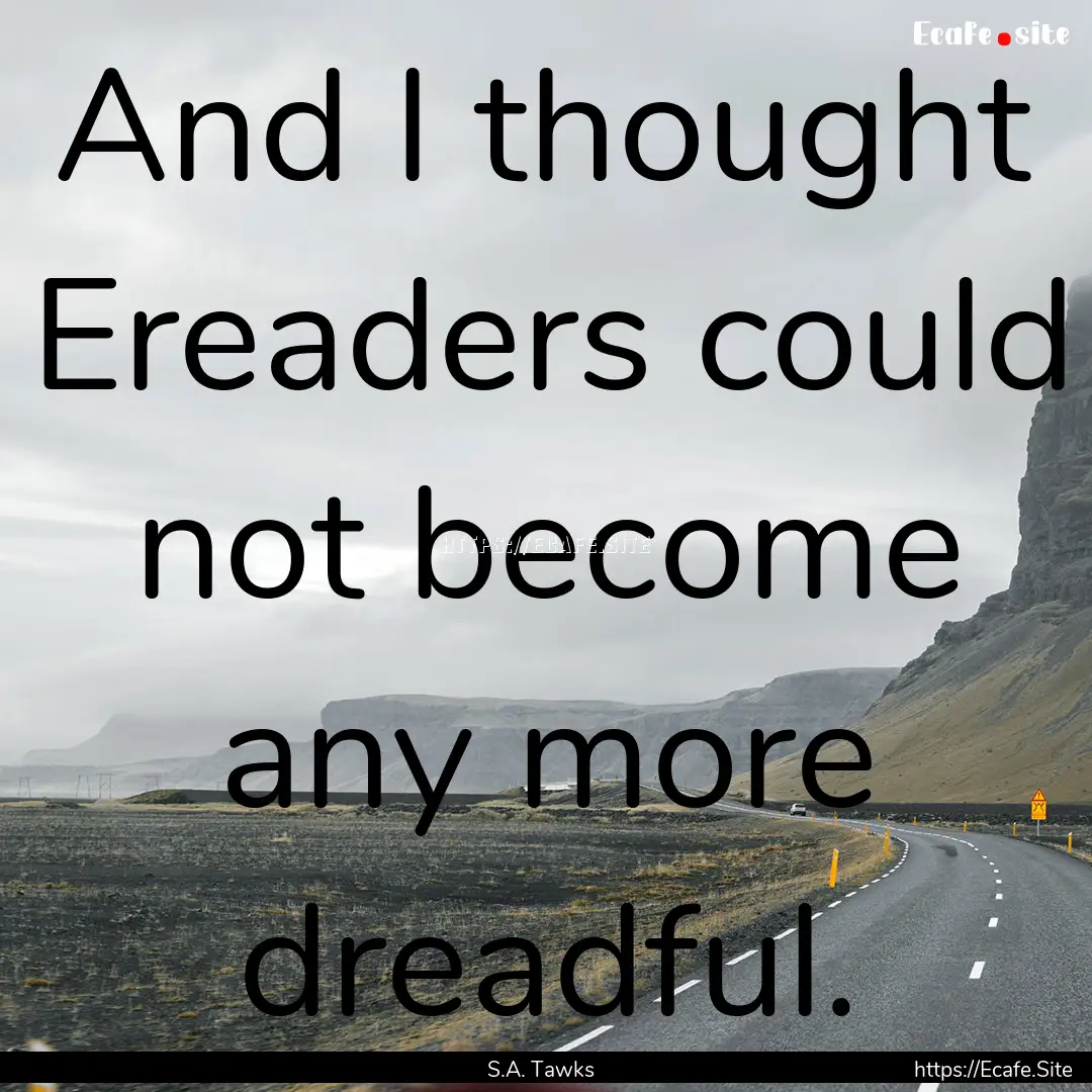 And I thought Ereaders could not become any.... : Quote by S.A. Tawks