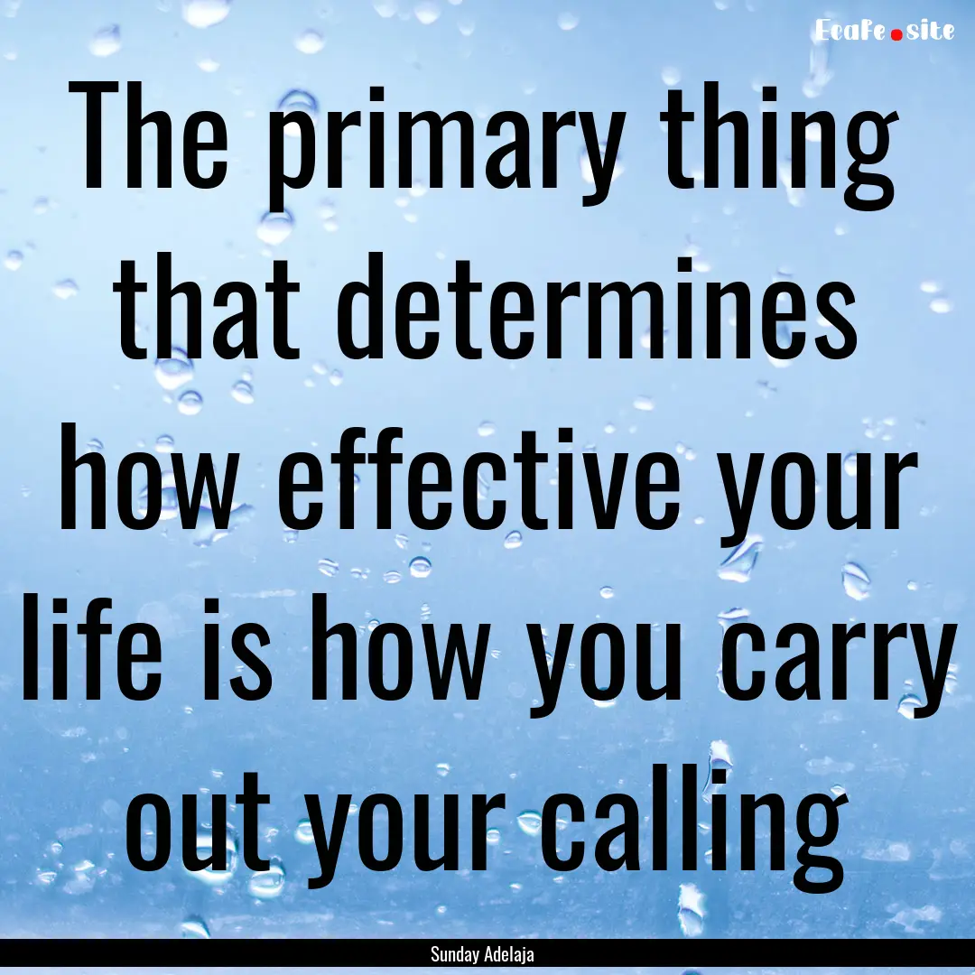 The primary thing that determines how effective.... : Quote by Sunday Adelaja