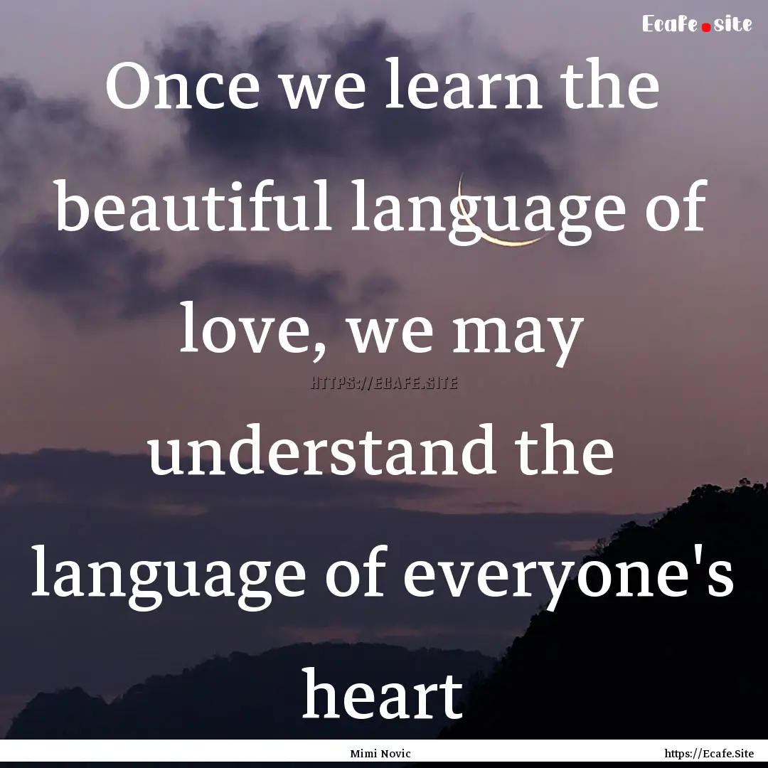 Once we learn the beautiful language of love,.... : Quote by Mimi Novic