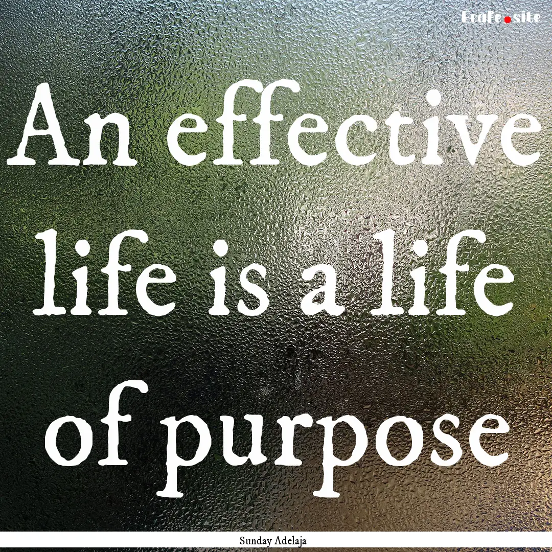 An effective life is a life of purpose : Quote by Sunday Adelaja