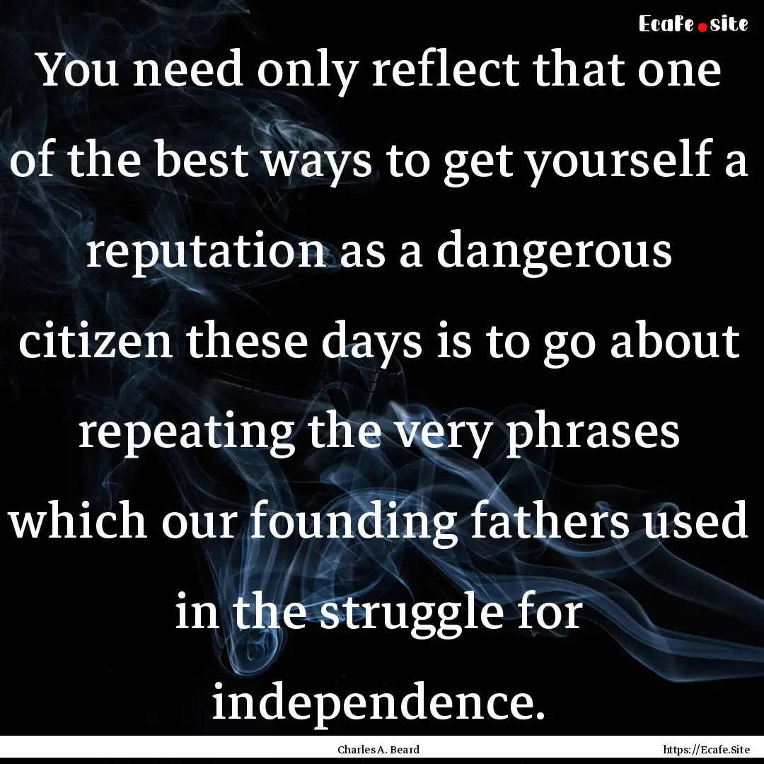 You need only reflect that one of the best.... : Quote by Charles A. Beard