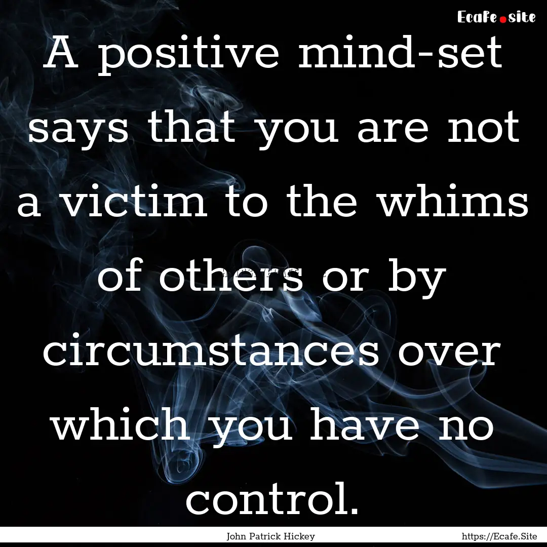 A positive mind-set says that you are not.... : Quote by John Patrick Hickey