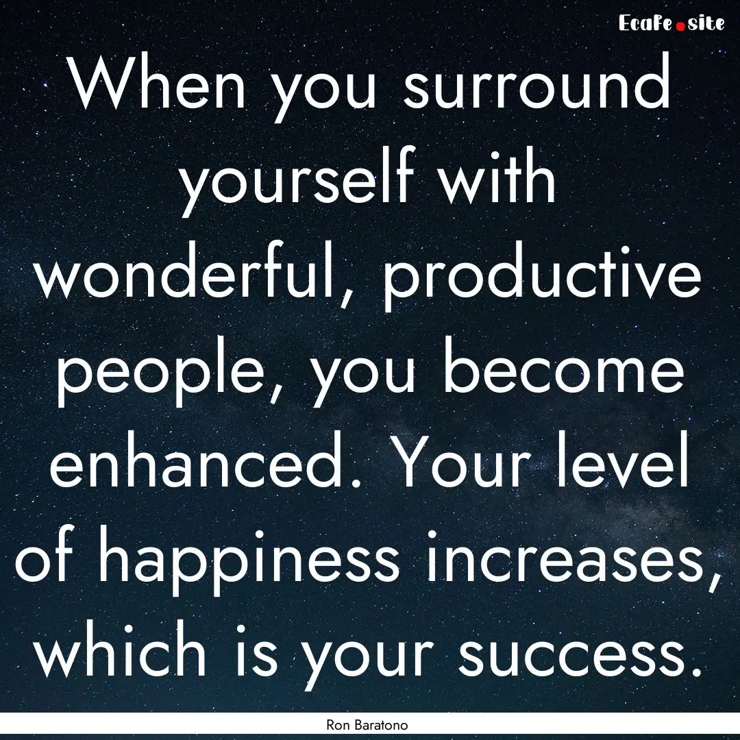 When you surround yourself with wonderful,.... : Quote by Ron Baratono