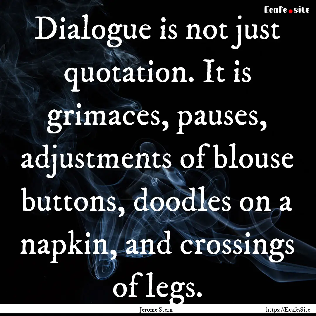 Dialogue is not just quotation. It is grimaces,.... : Quote by Jerome Stern