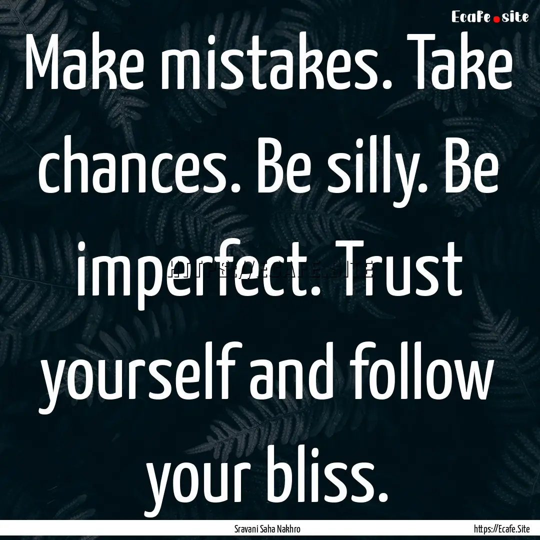 Make mistakes. Take chances. Be silly. Be.... : Quote by Sravani Saha Nakhro