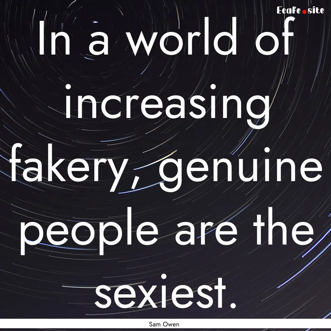 In a world of increasing fakery, genuine.... : Quote by Sam Owen