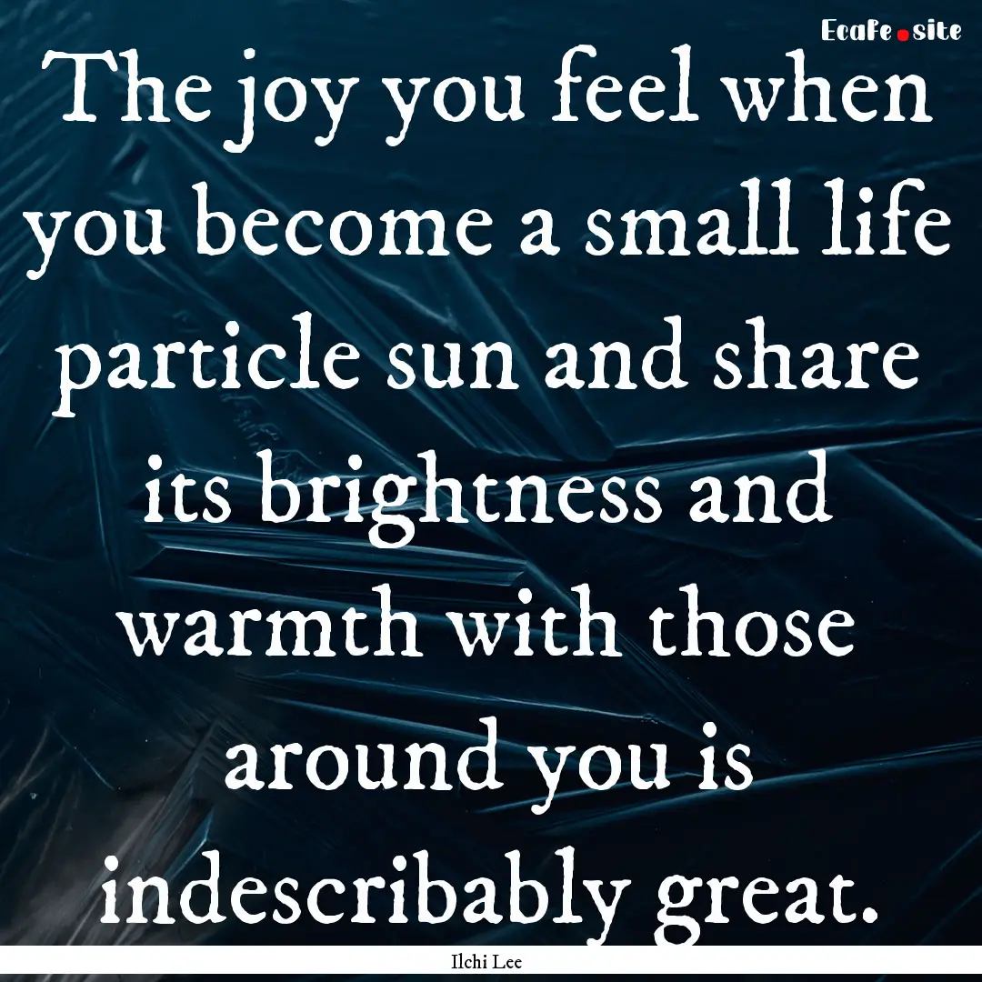 The joy you feel when you become a small.... : Quote by Ilchi Lee