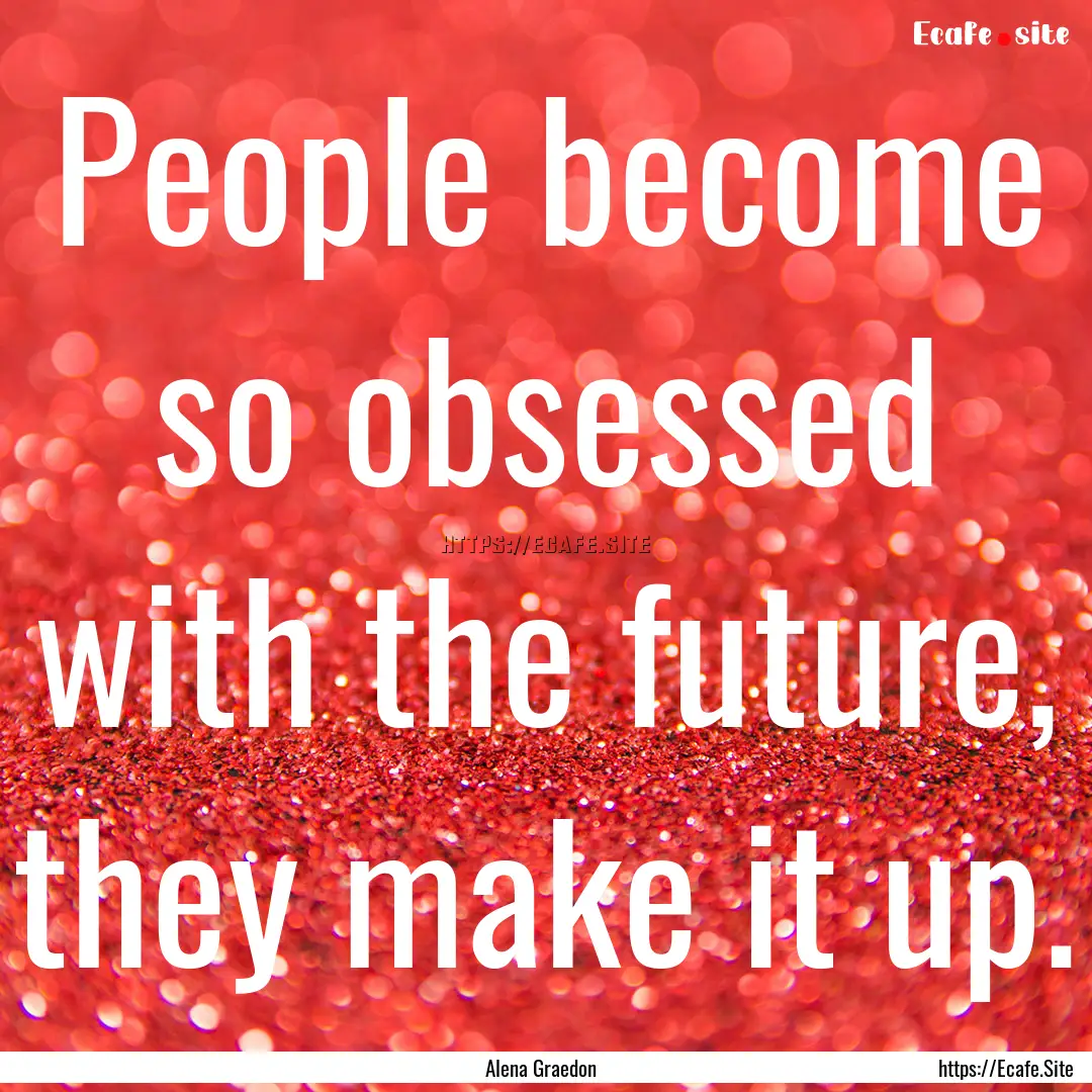 People become so obsessed with the future,.... : Quote by Alena Graedon