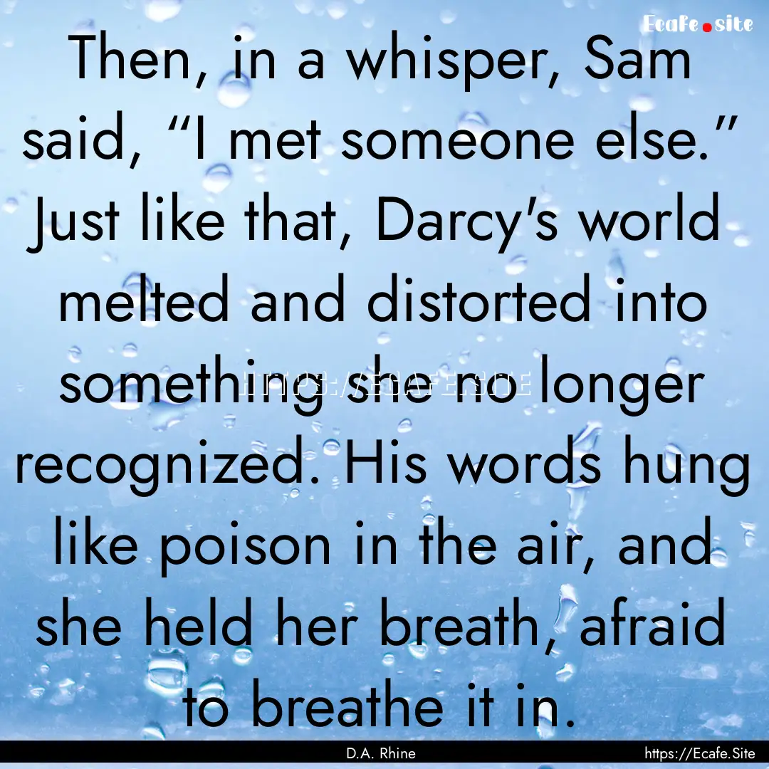 Then, in a whisper, Sam said, “I met someone.... : Quote by D.A. Rhine