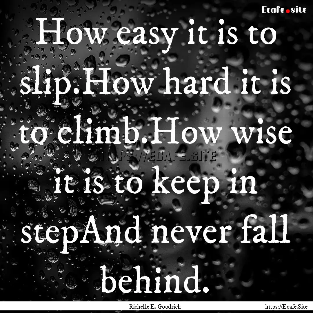 How easy it is to slip.How hard it is to.... : Quote by Richelle E. Goodrich