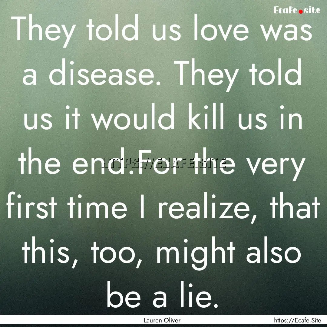 They told us love was a disease. They told.... : Quote by Lauren Oliver