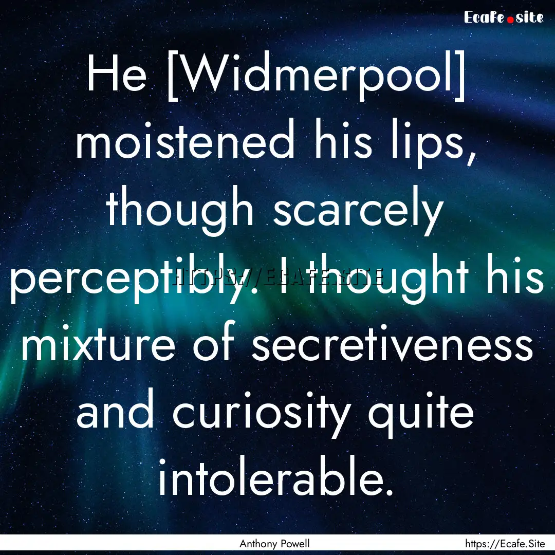 He [Widmerpool] moistened his lips, though.... : Quote by Anthony Powell